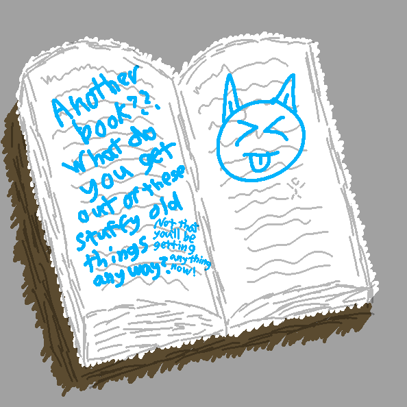 The book says, Another book?? What do you get out of these stuffy old things anyway? Not that you'll be getting anything now! Gremlin taunting face.
