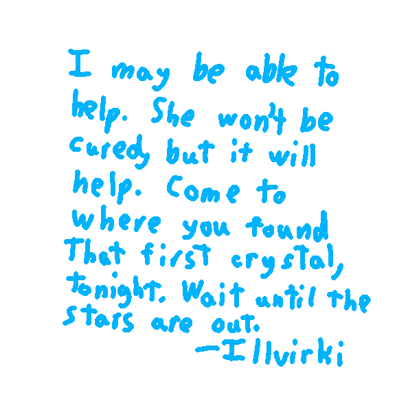 The letter reads, I may be able to help. She won't be cured, but she may get to live a few more years. Come to where you first found that crystal I made, tonight. Wait until the stars are out. Below, it's signed, Illvirki.