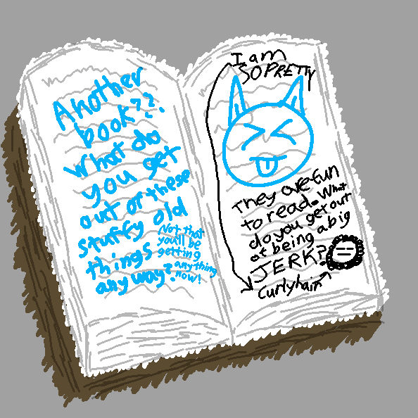 Along with the gremlin face and their tuanting, the book now says, They are fun to read. What do you get out of being a big JERK? Then it has a drawing of a strange lion creature with a long face. An arrow points to the mane and says, curly hair. An arrow points to curly hair and says, I AM SO PRETTY. Masterful.